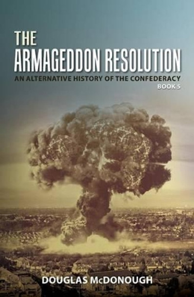 The Armageddon Resolution: An Alternative History of the Confederacy Douglas McDonough 9781539136477