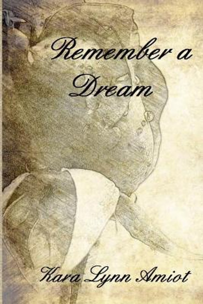 Remember a Dream by Kara Lynn Amiot Remember a Dream by Kara Lynn Amiot