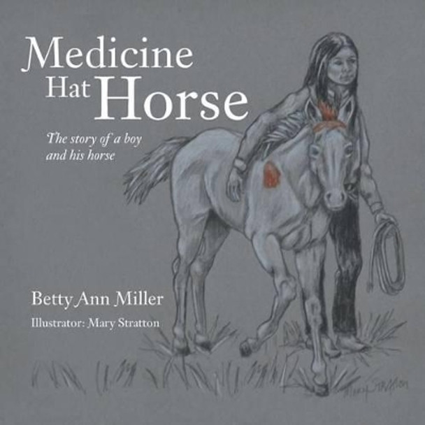 Medicine Hat Horse: The Story of a Boy and His Horse Betty Ann Miller 9781496930279
