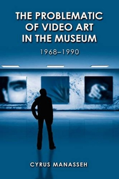 The Problematic of Video Art in Museum, 1968-1990 Cyrus Manasseh 9781604976502