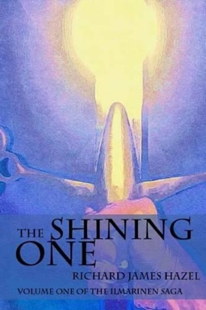 The Shining One: Volume One of the Ilmarinen Saga Richard James Hazel 9781540849083