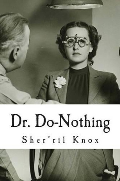 Dr. Do-Nothing: The all doing doctor who does absolutely nothing for you. Sher'ril Knox 9781494494667