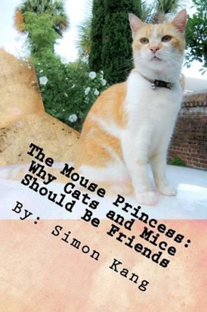 The Mouse Princess: Why Cats and Mice Should Be Friends: This year, cats and mice will finally get along! Simon Kang 9781492765110