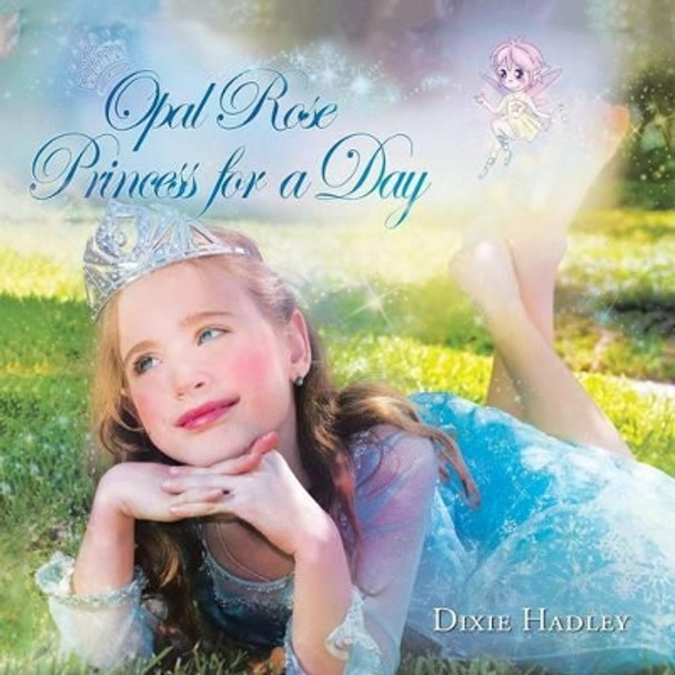 Opal Rose, Princess For A Day Dixie Hadley 9781490890623