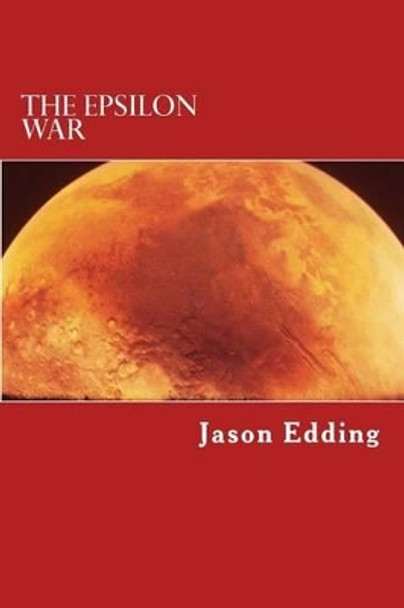 The Epsilon War: The Epsilon War Series Jason Edding 9781493676972