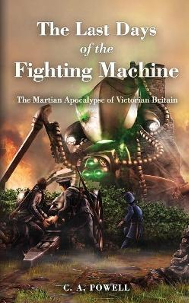 The Last Days of the Fighting Machine.: The Martian Apocalypse of Victorian Britain C A Powell 9781699225875