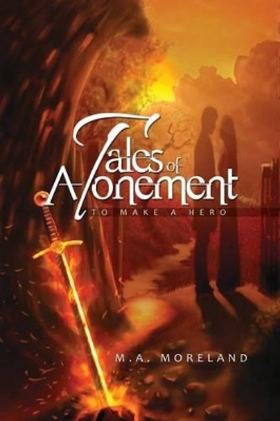 Tales of Atonement: To Make a Hero M a Moreland 9781499018233