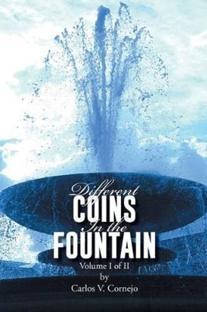 Different Coins in the Fountain: Volume I of II Carlos V. Cornejo 9781491824429