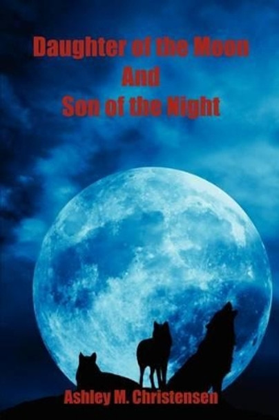 Daughter of the Moon and Son of the Night Ashley M Christensen 9781608623310