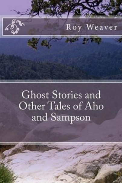 Ghost Stories and Other Tales of Aho and Sampson Roy E Weaver 9781540485380
