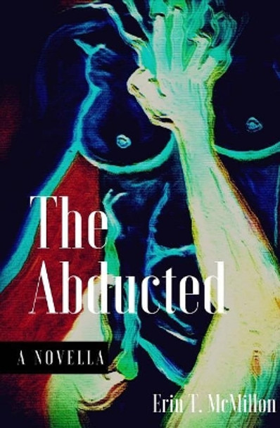 The Abducted by Erin T McMillon Msm