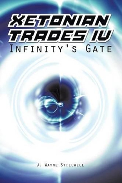 Xetonian Trades IV: Infinity's Gate J Wayne Stillwell 9781491854099