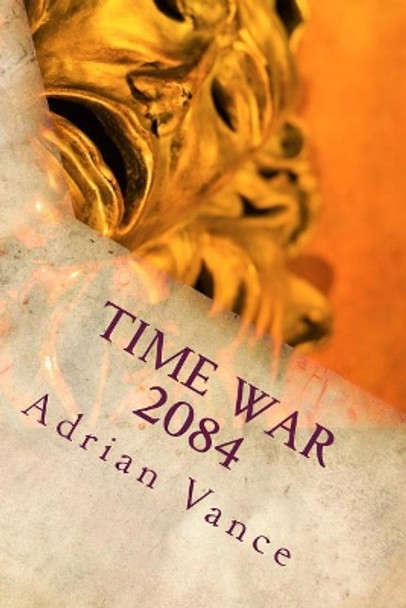 Time War 2084: The Beginning Adrian Vance 9781499106480
