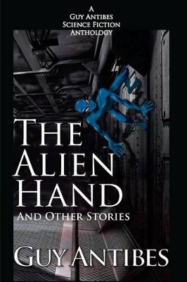 The Alien Hand and other stories: A Guy Antibes Science Fiction Anthology Guy Antibes 9781499109399