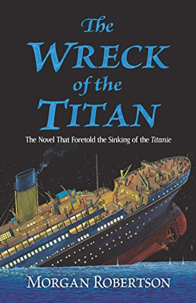 The Wreck of the Titan: The Novel That Foretold the Sinking of the Titanic Morgan Robertson 9780486837321