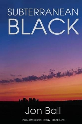 Subterranean Black: The Subterrestrial Trilogy - Book One Jon Ball 9781516969784
