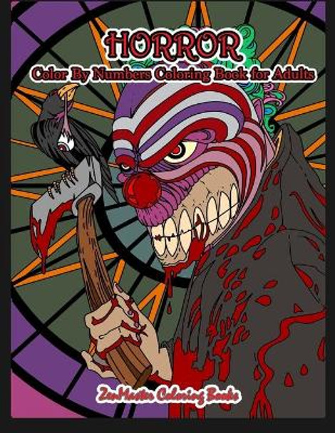 Horror Color By Numbers Coloring Book for Adults: Adult Color By Number Coloring Book of Horror with Zombies, Monsters, Evil Clowns, Gore, and More for Stress Relief and Relaxation Zenmaster Coloring Books 9781702325103