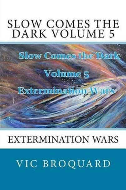 Slow Comes the Dark Volume 5 Extermination Wars by Vic Broquard