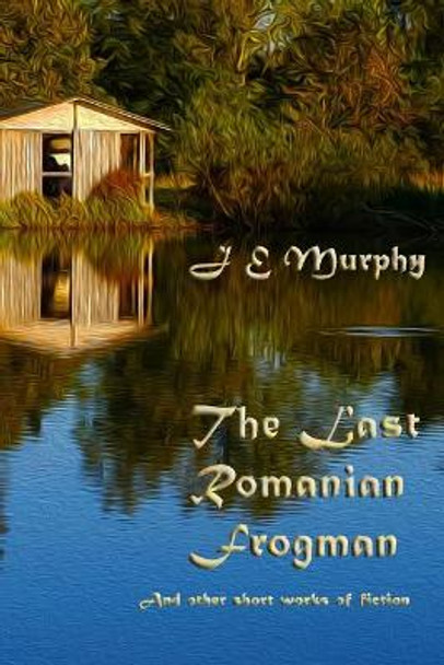 The Last Romanian Frogman by J E Murphy