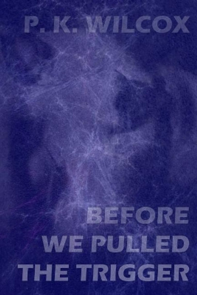 Before We Pulled The Trigger: An Anatomically Incorrect Love Story From The Future Paige Krystal Wilcox 9781790493272