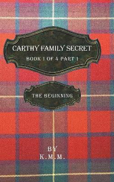 Carthy Family Secret Book 1 of 4 Part 1: The Beginning K M M 9781532057519