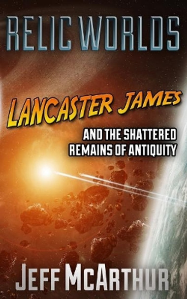 Relic Worlds - Lancaster James & the Shattered Remains of Antiquity Jeff McArthur 9781791510381