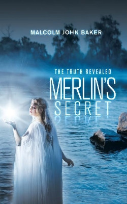 Merlin's Secret: The Truth Revealed Malcolm John Baker 9781532064593