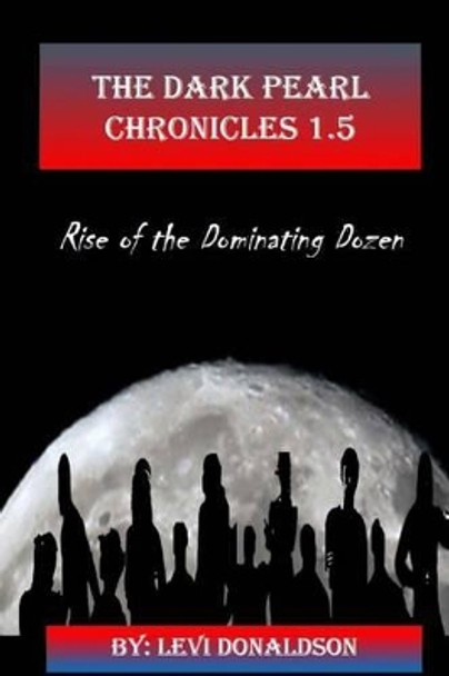 The Dark Pearl Chronicles 1.5: Rise of the Dominating Dozen Levi Donaldson 9781499165982