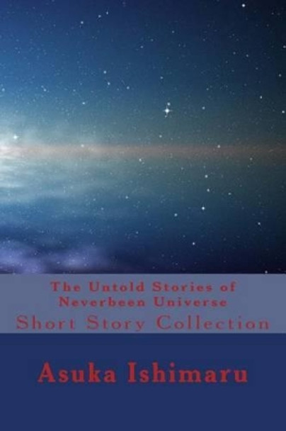 The Untold Stories of Neverbeen Universe: Short Story Collection Asuka Ishimaru 9781517424688