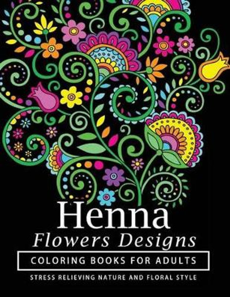 Henna Flowers Designs Coloring Books for Adults: An Adult Coloring Book Featuring Mandalas and Henna Inspired Flowers, Animals, Yoga Poses, and Paisley Patterns Henna Coloring Books 9781541246799