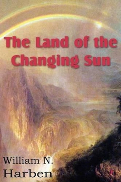 The Land of the Changing Sun William N Harben 9781612032726