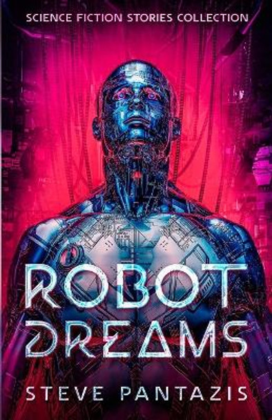 Robot Dreams: a Collection of Sci-fi Stories that Blur the Line Between Being Human and Machine Steve Pantazis 9781735424217