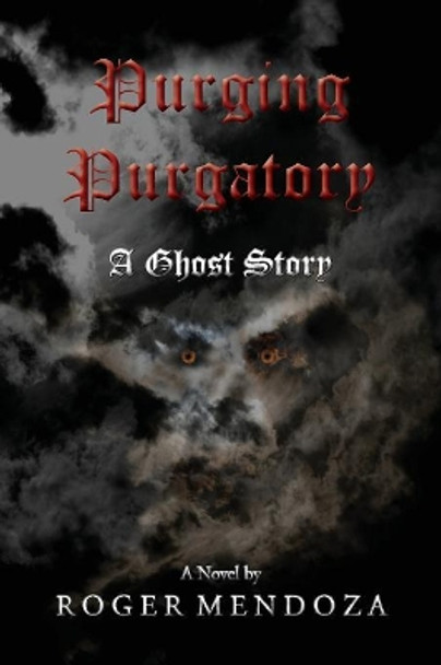 Purging Purgatory: A Ghost Story Roger Mendoza 9781938962189