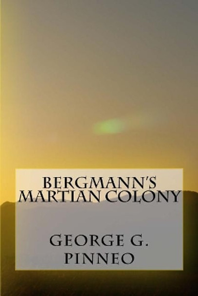 Bergmann's Martian Colony George G Pinneo 9781725969063