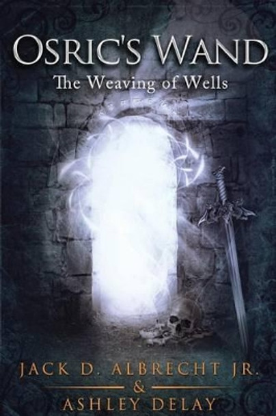 The Weaving of Wells (Osric's Wand, Book Four) by Jack D Albrecht, Jr