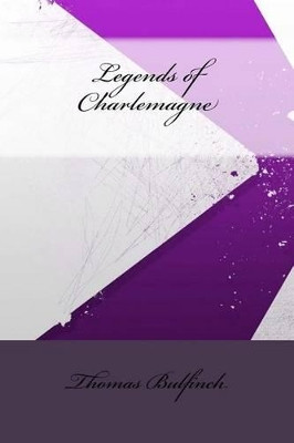 Legends of Charlemagne Thomas Bulfinch 9781533404053