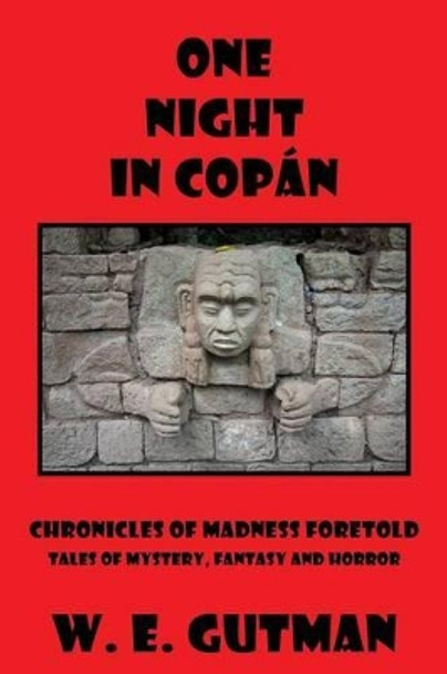 One Night in Copan: Chronicles of Madness Foretold, Tales of Mystery, Fantasy and Horror W E Gutman 9781771430166