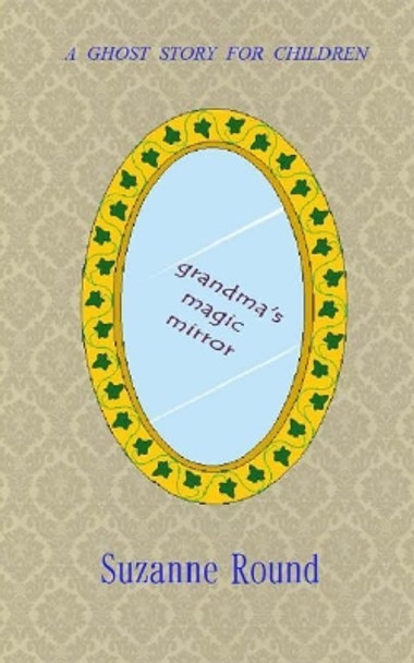 Grandma's Magic Mirror: A Ghost Story for Children Suzanne Round 9781519276438