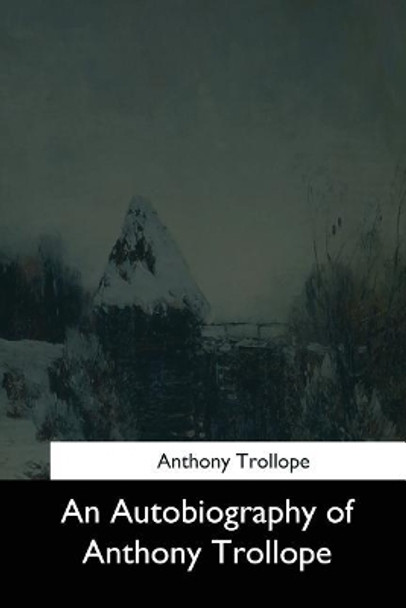 An Autobiography of Anthony Trollope Anthony Trollope 9781544601205