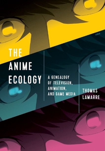 The Anime Ecology: A Genealogy of Television, Animation, and Game Media Thomas Lamarre 9781517904494