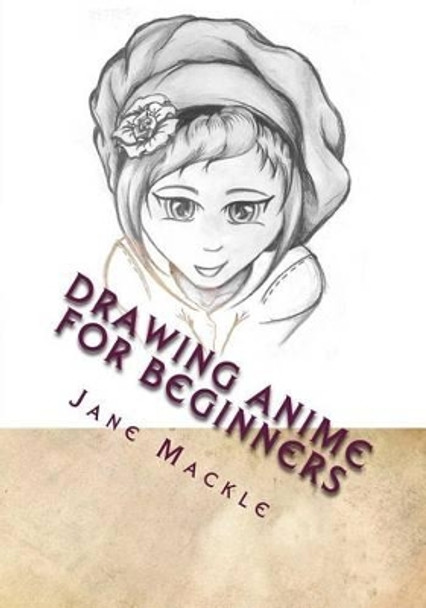 Drawing Anime for Beginners: Learn How to Draw Anime with Step by Step Instructions Jane Mackle 9781519494757