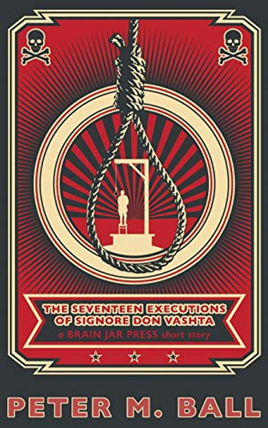 The Seventeen Executions of Signore Don Vashta: a BRAIN JAR PRESS short story Peter M Ball 9780648176152