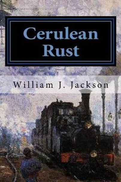 Cerulean Rust: Book Two of the Rail Legacy William J Jackson 9781533641724