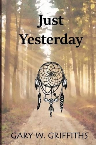 Just Yesterday Gary W Griffiths 9781533065841