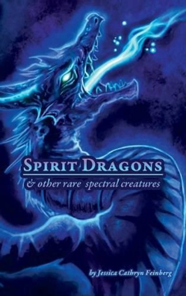 Spirit Dragons & Other Rare Spectral Creatures: A Field Guide Jessica Feinberg 9781945172281