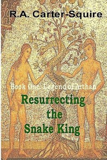 Resurrecting the Snake King: Legend of Arthan Mr R a Carter-Squire 9781545009154