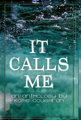 It Calls Me: An Anthology Katie Coughran 9781948095334
