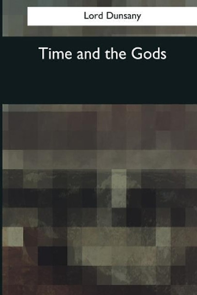 Time and the Gods Lord Dunsany 9781545080689