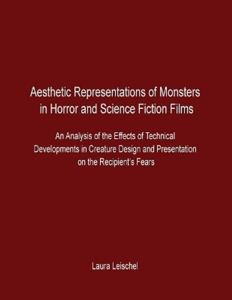 Aesthetic Representations of Monsters in Horror and Science Fiction Films: An Analysis of the Effects of Technical Developments in Creature Design and Presentation on the Recipient's Fears Laura Leischel 9781534614925