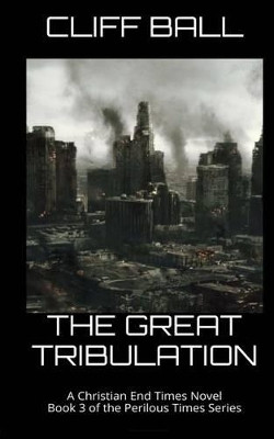 The Great Tribulation: Christian End Times Novel Cliff Ball 9781535193924